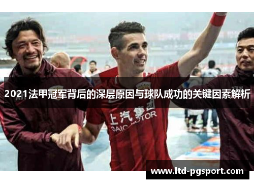 2021法甲冠军背后的深层原因与球队成功的关键因素解析