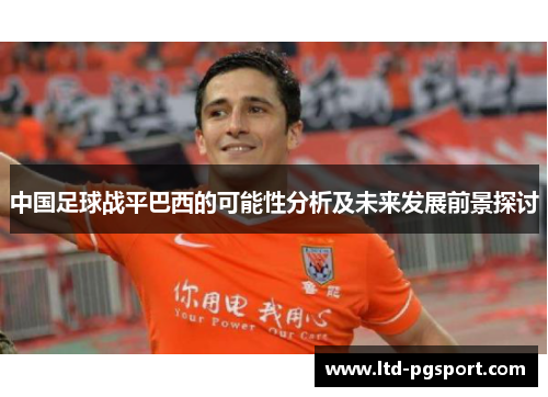 中国足球战平巴西的可能性分析及未来发展前景探讨 中国足球战平巴西的可能性分析及未来发展前景探讨