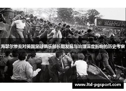 海瑟尔惨案对英国足球俱乐部长期发展与治理深度影响的历史考察
