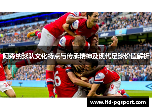 阿森纳球队文化特点与传承精神及现代足球价值解析 阿森纳球队文化特点与传承精神及现代足球价值解析