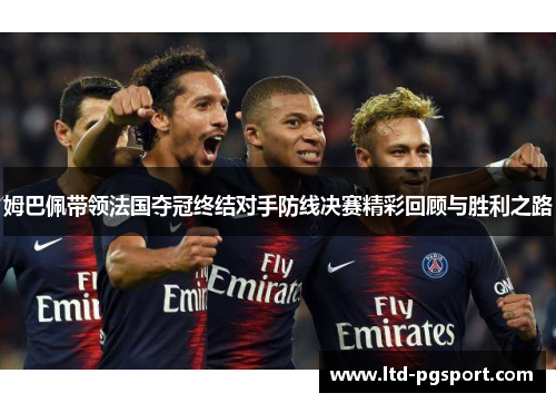 姆巴佩带领法国夺冠终结对手防线决赛精彩回顾与胜利之路
