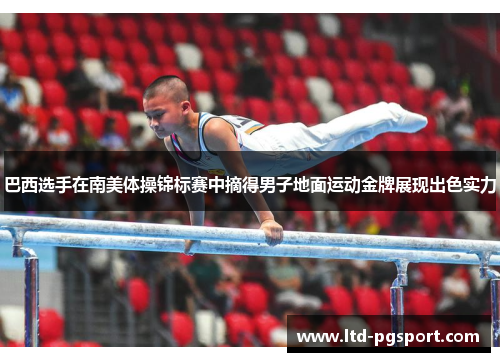 巴西选手在南美体操锦标赛中摘得男子地面运动金牌展现出色实力