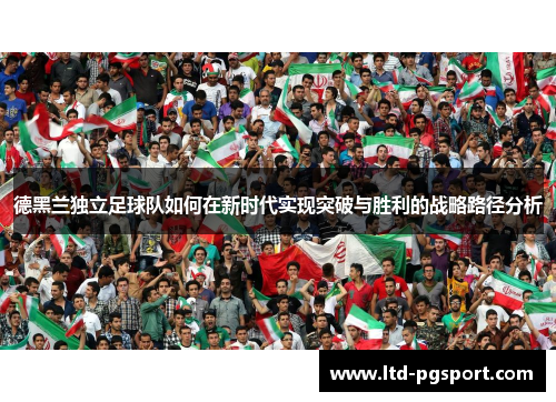 德黑兰独立足球队如何在新时代实现突破与胜利的战略路径分析