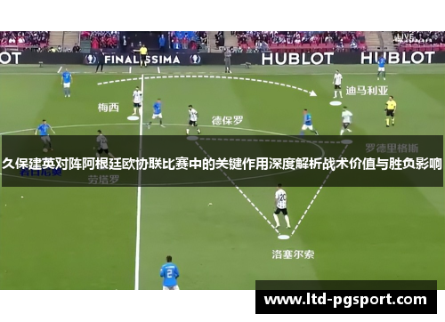 久保建英对阵阿根廷欧协联比赛中的关键作用深度解析战术价值与胜负影响